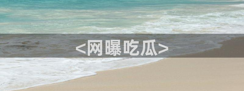 吃瓜最新:<网曝吃瓜>