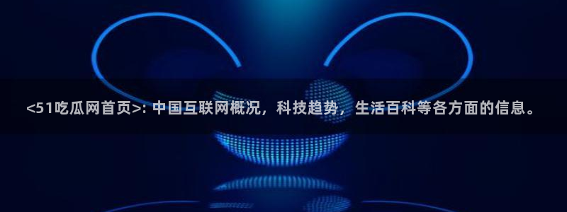 51吃瓜今日吃瓜必吃莫里：<51吃瓜网首页>: 中国互联网概况，科技趋势，生活百科等各方面的信息。