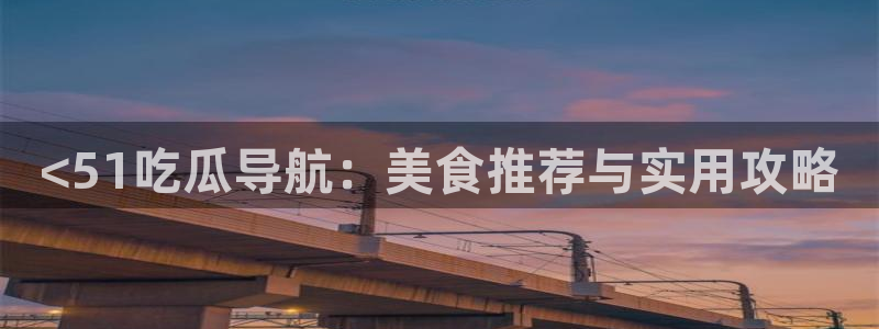 51吃瓜今日吃瓜在线：<51吃瓜导航：美食推荐与实用攻略