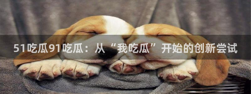 五一吃瓜今日必吃：51吃瓜91吃瓜：从“我吃瓜”开始的创新尝试