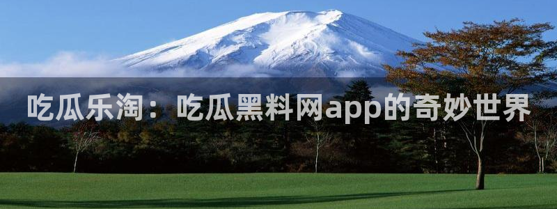 废太子在七零吃瓜看戏：吃瓜乐淘：吃瓜黑料网app的奇妙世界