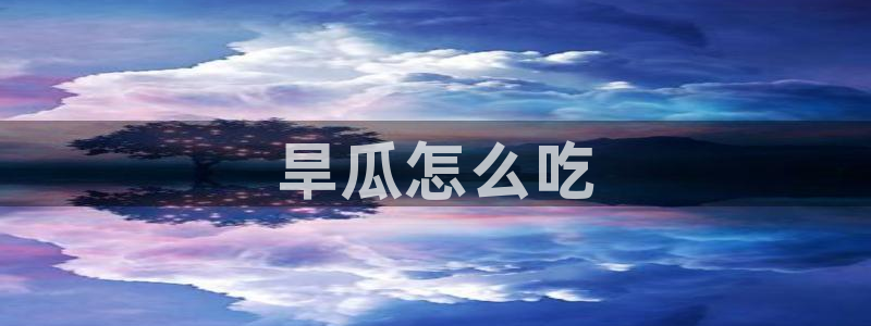 51吃瓜全网最快更新今日热门吃瓜：旱瓜怎么吃