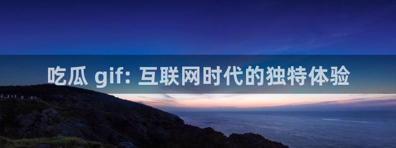 51cgfun吃瓜今日吃瓜必吃：吃瓜 gif: 互联网时代的独特体验