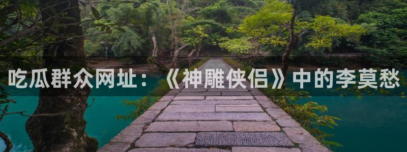 51.cgfun吃瓜：吃瓜群众网址：《神雕侠侣》中的李莫愁