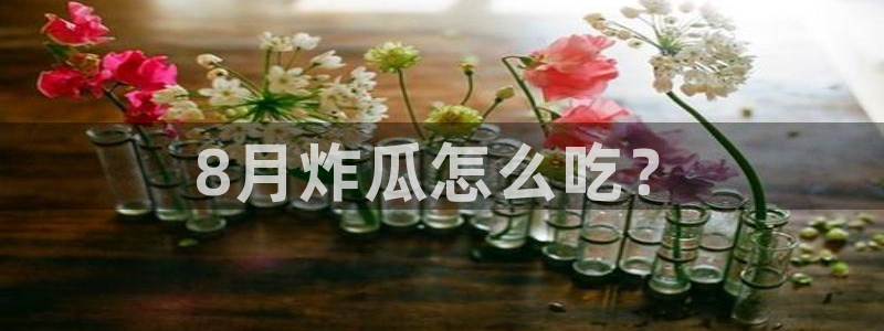 八月瓜尽量少吃的原因：8月炸瓜怎么吃？