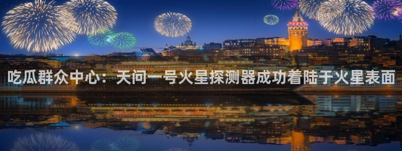吃瓜舌头发麻什么原因：吃瓜群众中心：天问一号火星探测器成功着陆于火星表面