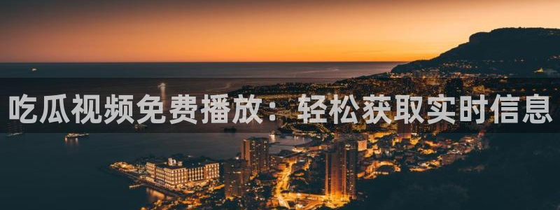 51吃瓜.world张津瑜：吃瓜视频免费播放：轻松获取实时信息