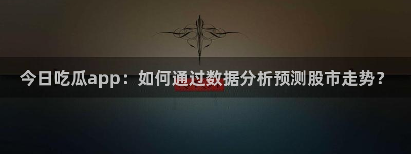 yourport吃瓜网：今日吃瓜app：如何通过数据分析预测股市走势？