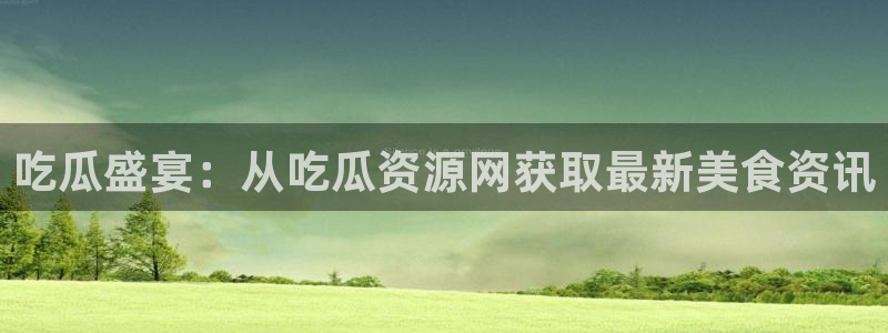 51吃瓜全网最快更新今日热门吃瓜：吃瓜盛宴：从吃瓜资源网获取最新美食资讯
