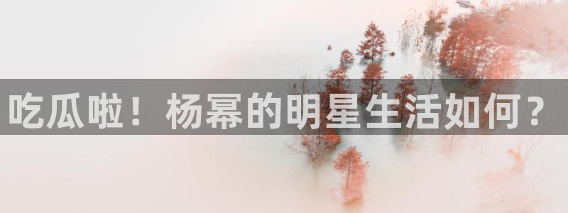 51cg今日吃瓜热门：吃瓜啦！杨幂的明星生活如何？