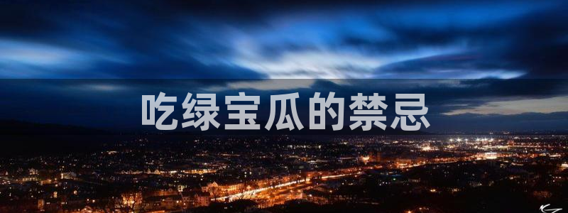 51吃瓜备用线路：吃绿宝瓜的禁忌