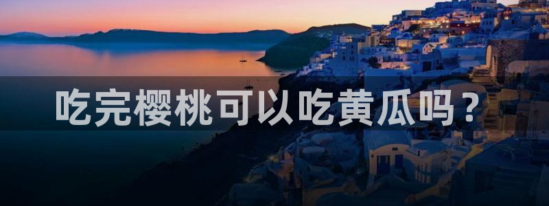 51吃瓜今日吃瓜官网最新：吃完樱桃可以吃黄瓜吗？