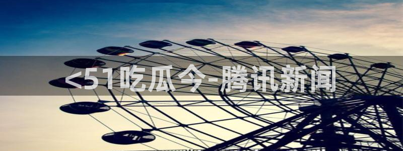 黑料下载：<51吃瓜今-腾讯新闻