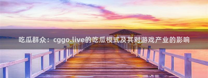 51cg今日吃瓜热门:吃瓜群众:cggo.live的吃瓜模式及其对游戏产业的影响