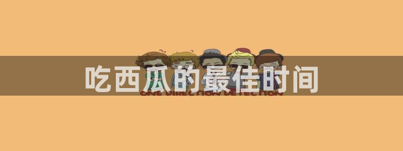 吃瓜小说：吃西瓜的最佳时间