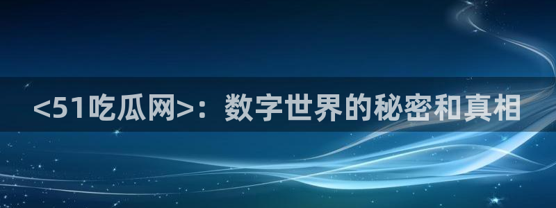 51吃瓜今日吃瓜官网最新：<51吃瓜网>：数字世界的秘密和真相