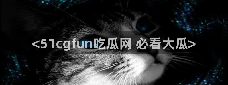 51吃瓜网ccgg：<51cgfun吃瓜网 必看大瓜>