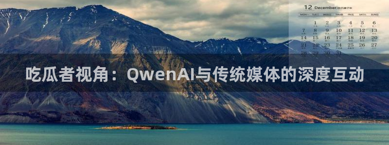 911今日必吃大瓜：吃瓜者视角：QwenAI与传统媒体的深度互动