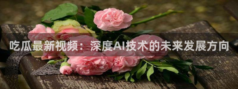 吊瓜树的瓜可以吃吗：吃瓜最新视频：深度AI技术的未来发展方向
